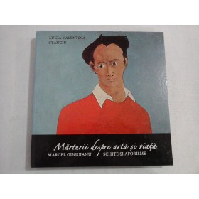   Marturii  despre  arta  si  viata;  MARCEL  GUGUIANU - SCHITE  SI  AFORISME  -  Lucia  Valentina STANCIU    